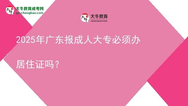 2025年廣東報成人大專必須辦居住證嗎？圖片