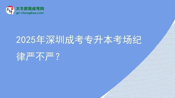 2025年深圳成考專升本考場(chǎng)紀(jì)律嚴(yán)不嚴(yán)？圖片