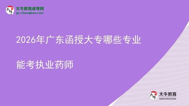 2026年廣東函授大專(zhuān)哪些專(zhuān)業(yè)能考執(zhí)業(yè)藥師圖片