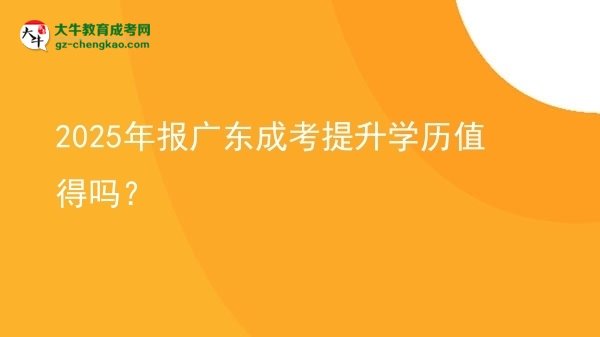 【圖文】2025年報(bào)廣東成考提升學(xué)歷值得嗎？