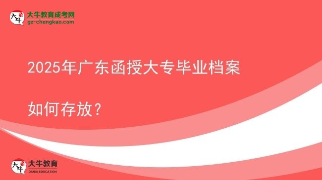 2025年廣東函授大專畢業(yè)檔案如何存放？圖片