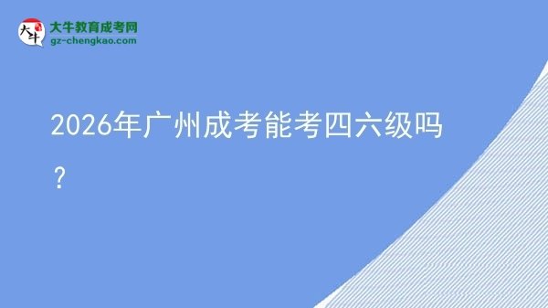 2026年廣州成考能考四六級(jí)嗎？圖片