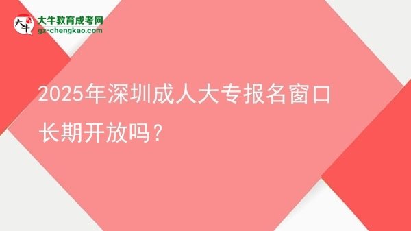 2025年深圳成人大專報(bào)名窗口長(zhǎng)期開(kāi)放嗎？圖片