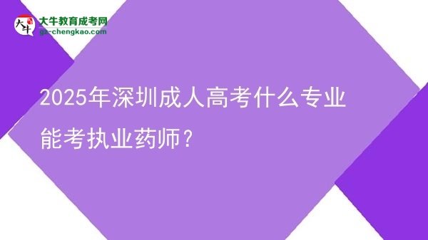 2025年深圳成人高考什么專業(yè)能考執(zhí)業(yè)藥師？