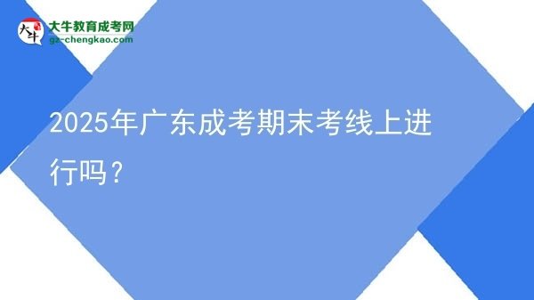 2025年廣東成考期末考線上進(jìn)行嗎？圖片
