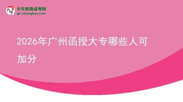 2026年廣州函授大專哪些人可加分圖片