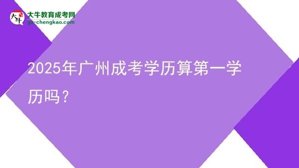 2025年廣州成考學(xué)歷算第一學(xué)歷嗎？圖片