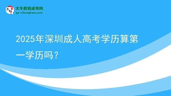 【圖文】2025年深圳成人高考學(xué)歷算第一學(xué)歷嗎？