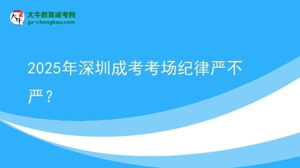 2025年深圳成考考場紀律嚴不嚴？圖片