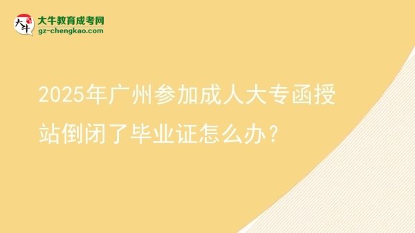 2025年廣州參加成人大專函授站倒閉了畢業(yè)證怎么辦？圖片