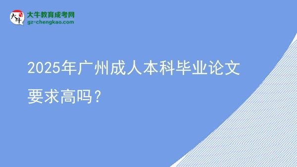 2025年廣州成人本科畢業(yè)論文要求高嗎？圖片