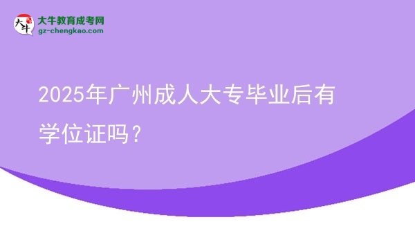 2025年廣州成人大專畢業(yè)后有學(xué)位證嗎？圖片