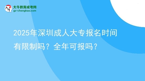 2025年深圳成人大專報(bào)名時(shí)間有限制嗎？全年可報(bào)嗎？圖片