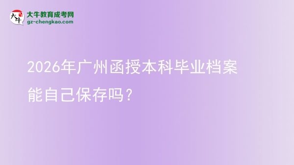 2026年廣州函授本科畢業(yè)檔案能自己保存嗎？圖片