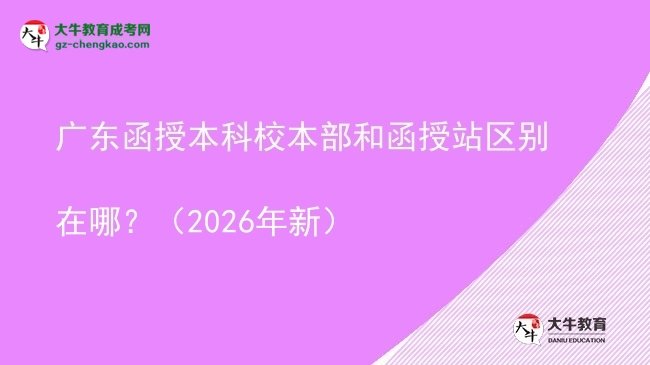 廣東函授本科校本部和函授站區(qū)別在哪？（2026年新）圖片