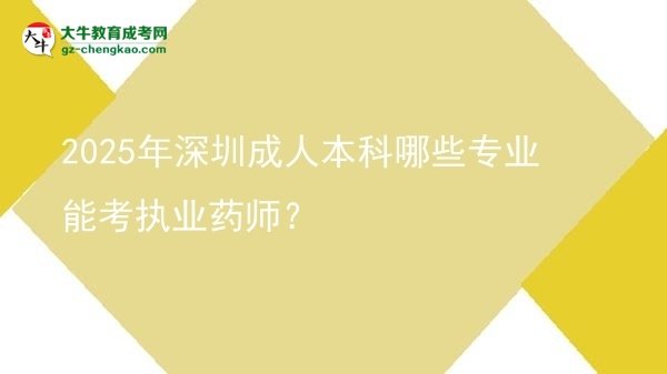 2025年深圳成人本科哪些專業(yè)能考執(zhí)業(yè)藥師？圖片