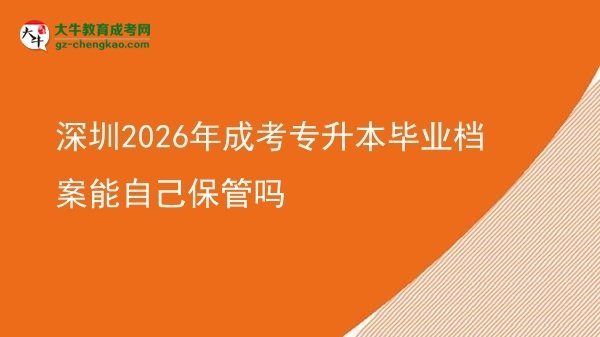深圳2026年成考專升本畢業(yè)檔案能自己保管嗎