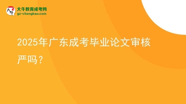 2025年廣東成考畢業(yè)論文審核嚴(yán)嗎？圖片
