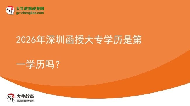2026年深圳函授大專(zhuān)學(xué)歷是第一學(xué)歷嗎？圖片