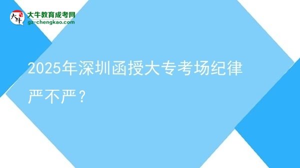 2025年深圳函授大專(zhuān)考場(chǎng)紀(jì)律嚴(yán)不嚴(yán)？圖片