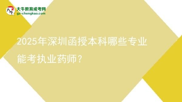 2025年深圳函授本科哪些專業(yè)能考執(zhí)業(yè)藥師？圖片