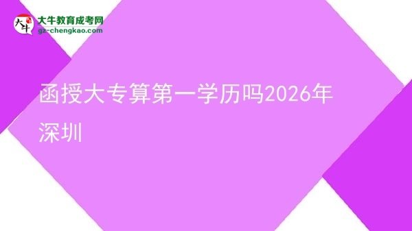 【圖文】函授大專算第一學(xué)歷嗎2026年深圳
