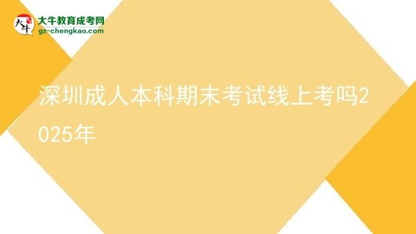 深圳成人本科期末考試線上考嗎2025年圖片