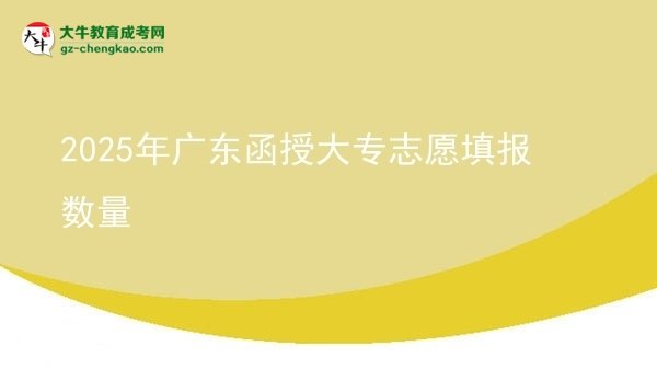 2025年廣東函授大專(zhuān)志愿填報(bào)數(shù)量圖片