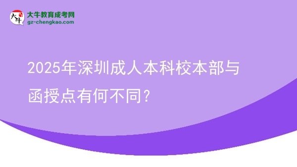 2025年深圳成人本科校本部與函授點有何不同？圖片