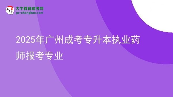 2025年廣州成考專升本執(zhí)業(yè)藥師報(bào)考專業(yè)圖片