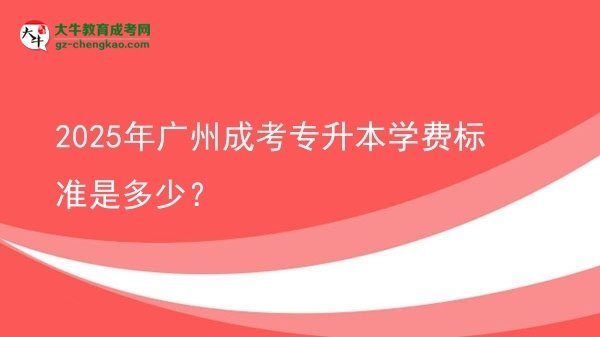 2025年廣州成考專升本學(xué)費(fèi)標(biāo)準(zhǔn)是多少？圖片