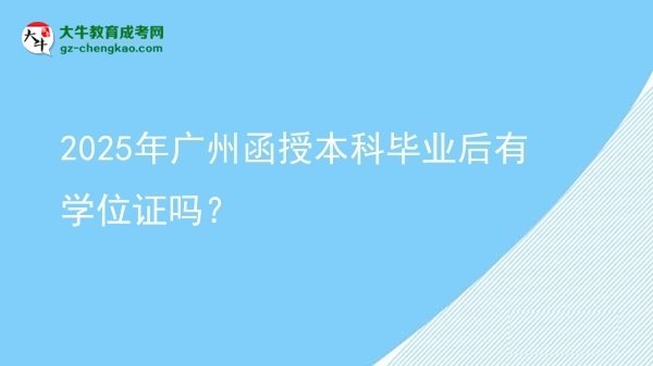 2025年廣州函授本科畢業(yè)后有學(xué)位證嗎？圖片