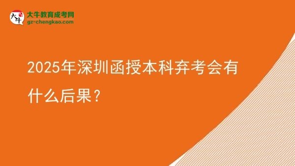 【圖文】2025年深圳函授本科棄考會有什么后果？