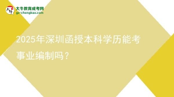 【圖文】2025年深圳函授本科學歷能考事業(yè)編制嗎？