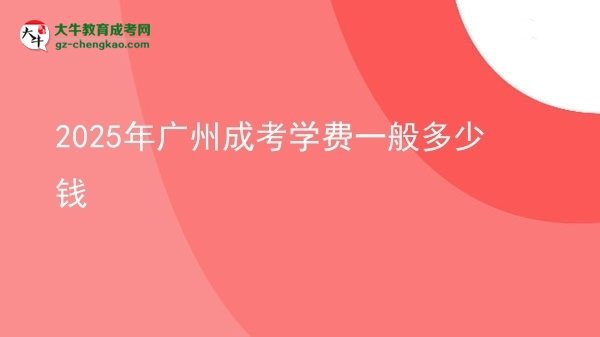 2025年廣州成考學(xué)費(fèi)一般多少錢圖片
