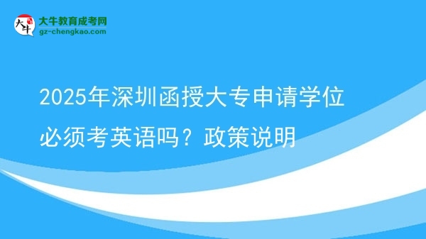 2025年深圳函授大專申請(qǐng)學(xué)位必須考英語(yǔ)嗎？政策說明圖片