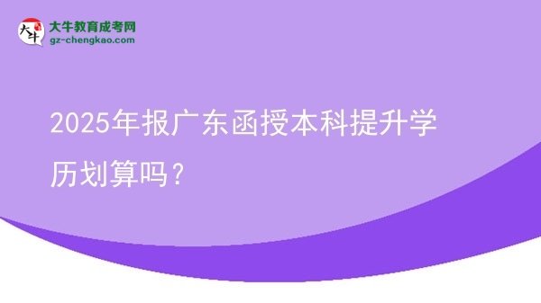 【圖文】2025年報(bào)廣東函授本科提升學(xué)歷劃算嗎？