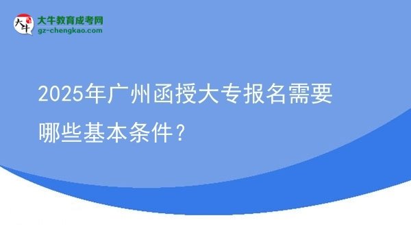 2025年廣州函授大專報名需要哪些基本條件？圖片