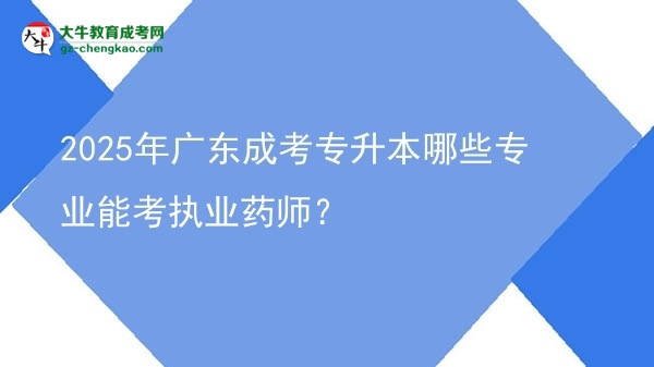 2025年廣東成考專升本哪些專業(yè)能考執(zhí)業(yè)藥師？圖片