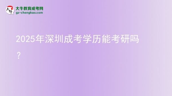 【圖文】2025年深圳成考學(xué)歷能考研嗎？