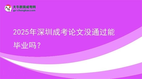 2025年深圳成考論文沒通過能畢業(yè)嗎？圖片