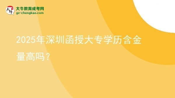 2025年深圳函授大專(zhuān)學(xué)歷含金量高嗎？圖片