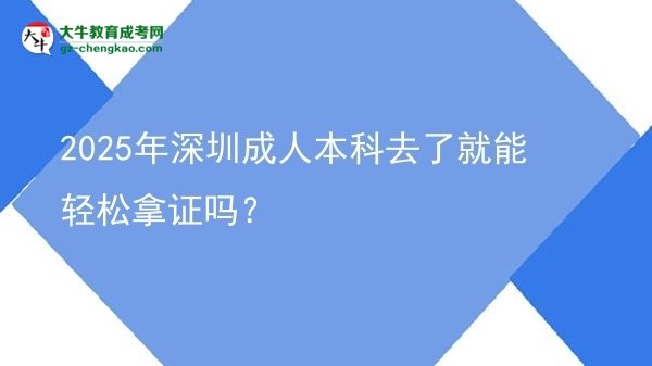 2025年深圳成人本科去了就能輕松拿證嗎？圖片