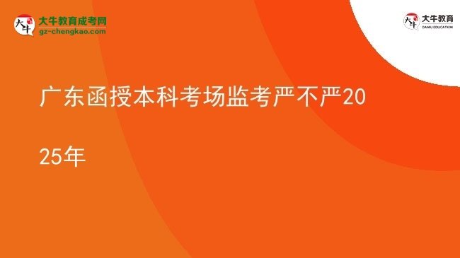 廣東函授本科考場監(jiān)考嚴不嚴2025年圖片
