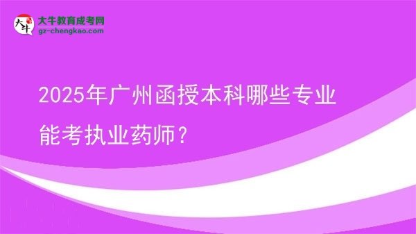 2025年廣州函授本科哪些專(zhuān)業(yè)能考執(zhí)業(yè)藥師？圖片