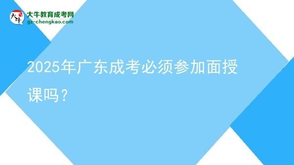 2025年廣東成考必須參加面授課嗎？圖片