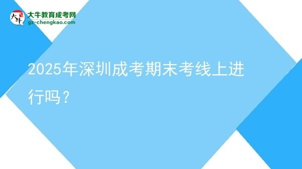 2025年深圳成考期末考線上進(jìn)行嗎？圖片