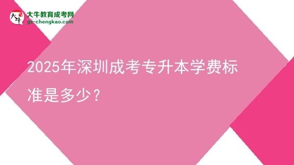 2025年深圳成考專升本學(xué)費(fèi)標(biāo)準(zhǔn)是多少？圖片