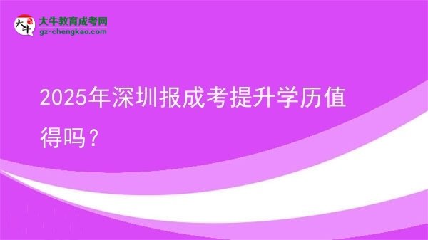 2025年深圳報成考提升學(xué)歷值得嗎？圖片