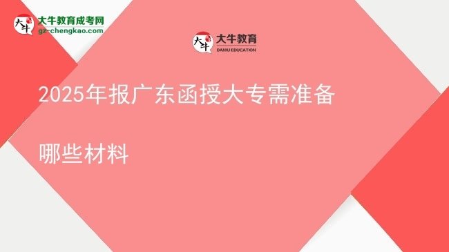 2025年報(bào)廣東函授大專(zhuān)需準(zhǔn)備哪些材料圖片